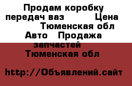 Продам коробку передач ваз 21099 › Цена ­ 5 000 - Тюменская обл. Авто » Продажа запчастей   . Тюменская обл.